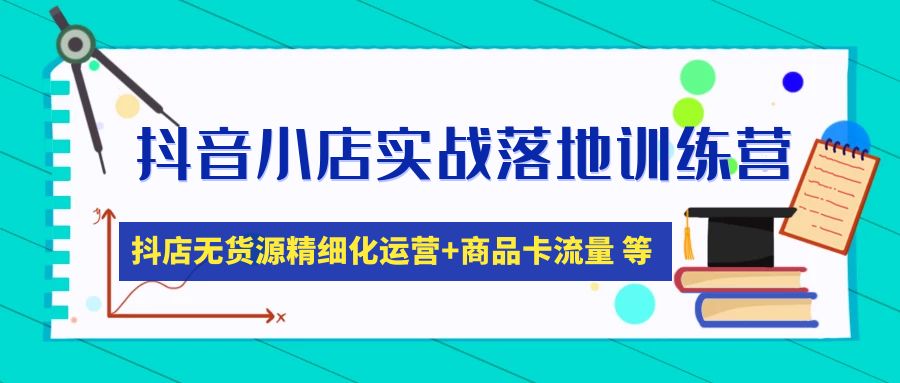 （4959期）抖音小店实战落地训练营：抖店无货源精细化运营，商品卡流量等等（22节）-副业项目资源网