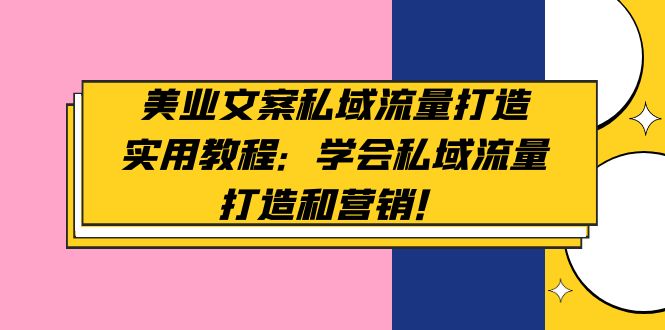 （4987期）美业文案私域流量打造实用教程：学会私域流量打造和营销！-副业项目资源网