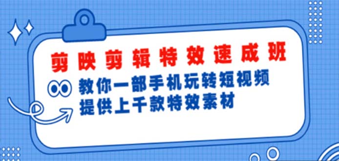 （4995期）剪映剪辑特效速成班：一部手机玩转短视频 提供上千款特效素材【无水印】-副业项目资源网