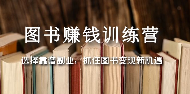 （5013期）图书赚钱训练营：选择靠谱副业，抓住图书变现新机遇-副业项目资源网