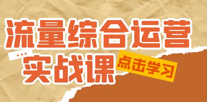 （5022期）流量综合·运营实战课：短视频、本地生活、个人IP知识付费、直播带货运营-副业项目资源网