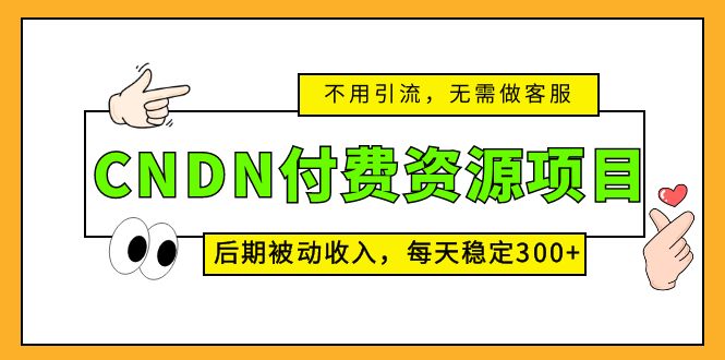 （5137期）CNDN付费资源项目，不用引流，无需做客服，后期被动收入，每天稳定300+-副业项目资源网