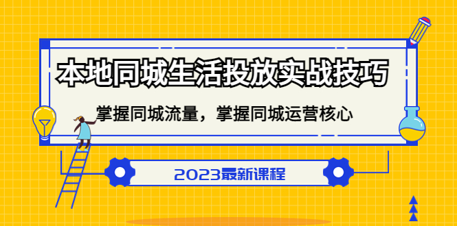 （5140期）本地同城生活投放实战技巧，掌握-同城流量，掌握-同城运营核心！-副业项目资源网