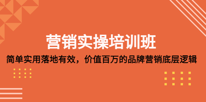 （5158期）营销实操培训班：简单实用-落地有效，价值百万的品牌营销底层逻辑-副业项目资源网