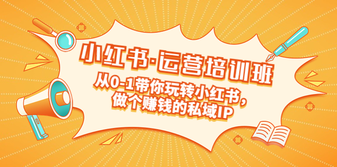 （5155期）重磅来袭：小红书·运营培训班：从0-1带你玩转小红书，做个赚钱的私域IP-副业项目资源网