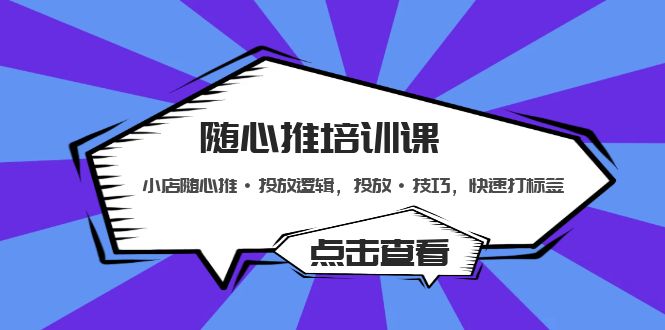 （5145期）随心推培训课：小店随心推·投放逻辑，投放·技巧，快速打标签-副业项目资源网