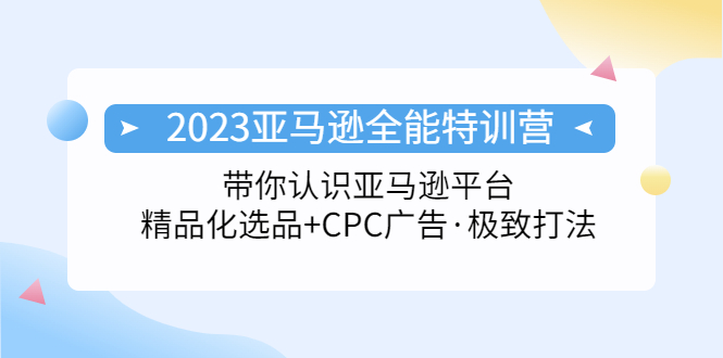 （5157期）2023亚马逊全能特训营：玩转亚马逊平台+精品化·选品+CPC广告·极致打法-副业项目资源网