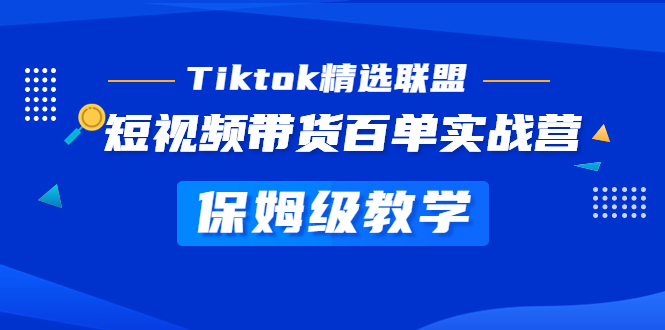 （5162期）Tiktok精选联盟·短视频带货百单实战营 保姆级教学 快速成为Tiktok带货达人-副业项目资源网