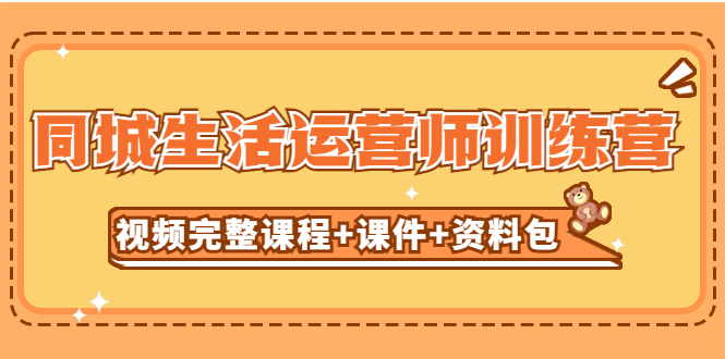 （5159期）某收费培训-同城生活运营师训练营（视频完整课程+课件+资料包）无水印-副业项目资源网