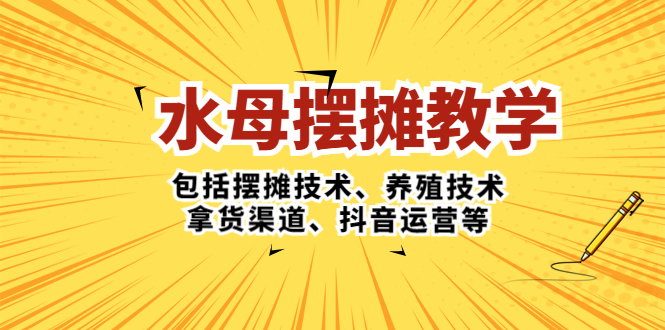 （5197期）水母·摆摊教学，包括摆摊技术、养殖技术、拿货渠道、抖音运营等-副业项目资源网