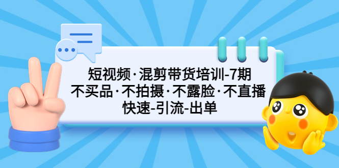 （5175期）短视频·混剪带货培训-第7期 不买品·不拍摄·不露脸·不直播 快速引流出单-副业项目资源网