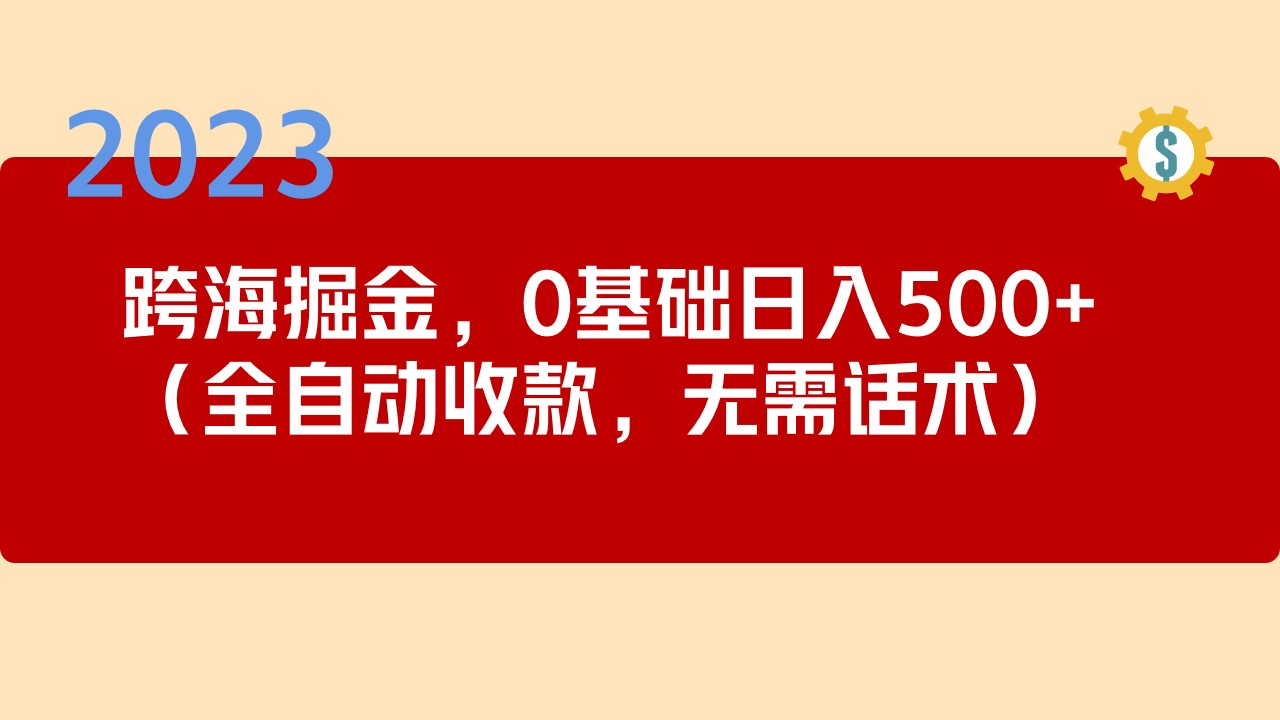 （5183期）2023跨海掘金长期项目，小白也能日入500+全自动收款 无需话术-副业项目资源网