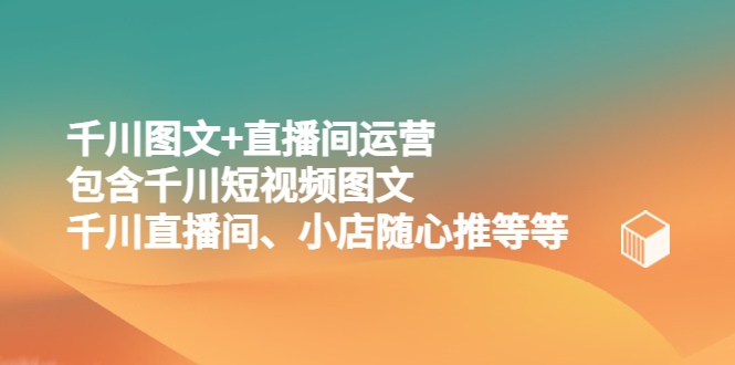 （5401期）千川图文+直播间运营，包含千川短视频图文、千川直播间、小店随心推等等-副业项目资源网