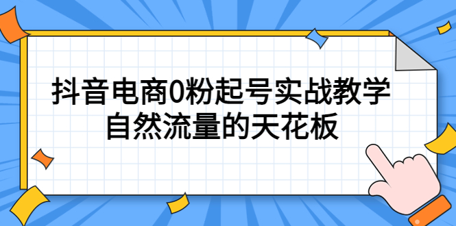 （5387期）4月最新线上课，抖音电商0粉起号实战教学，自然流量的天花板-副业项目资源网