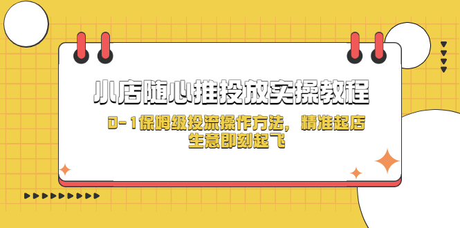 （5404期）小店随心推投放实操教程，0-1保姆级投流操作方法，精准起店，生意即刻起飞-副业项目资源网