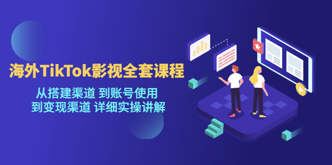 （5426期）海外TikTok/影视全套课程，从搭建渠道 到账号使用 到变现渠道 详细实操讲解-副业项目资源网