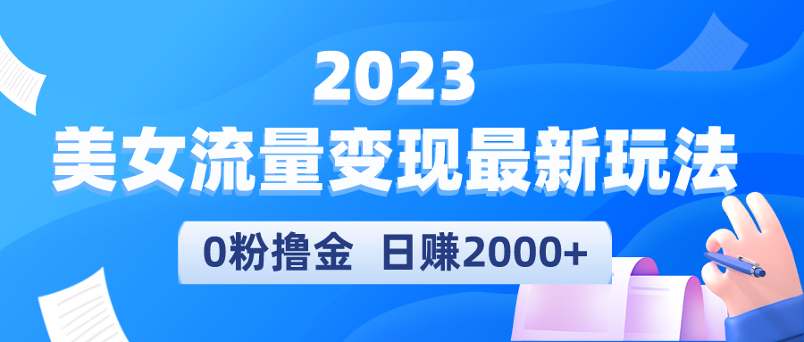 （5428期）2023美女流量变现最新玩法，0粉撸金，日赚2000+，实测日引流300+-副业项目资源网