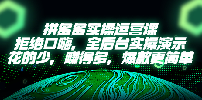 （5423期）拼多多实操运营课：拒绝口嗨，全后台实操演示，花的少，赚得多，爆款更简单-副业项目资源网