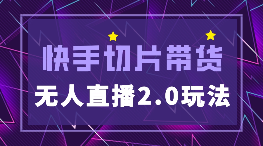 （5427期）快手网红切片2.0无人直播玩法保姆级教程，二驴的独家授权-副业项目资源网