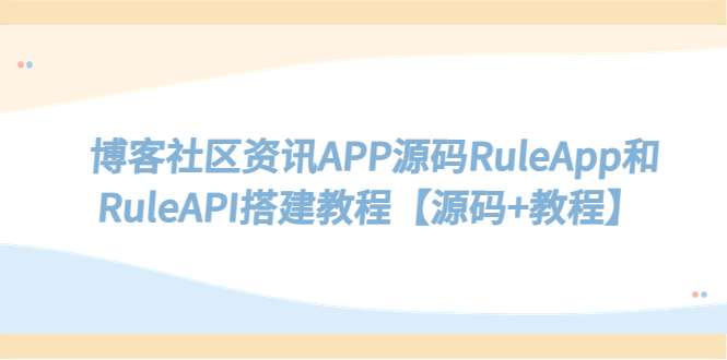 （5443期）博客社区资讯APP源码RuleApp和RuleAPI搭建教程【源码+教程】-副业项目资源网