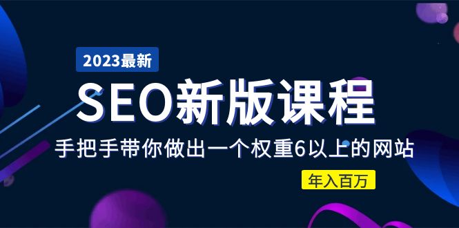 （5594期）2023某大佬收费SEO新版课程：手把手带你做出一个权重6以上的网站，年入百万-副业项目资源网