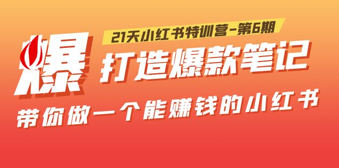 （5598期）21天小红书特训营-第6期，打造爆款笔记，带你做一个能赚钱的小红书！-副业项目资源网