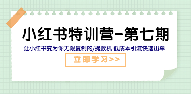 （5608期）小红书特训营-第七期 让小红书变为你无限复制的/提款机 低成本引流快速出单-副业项目资源网