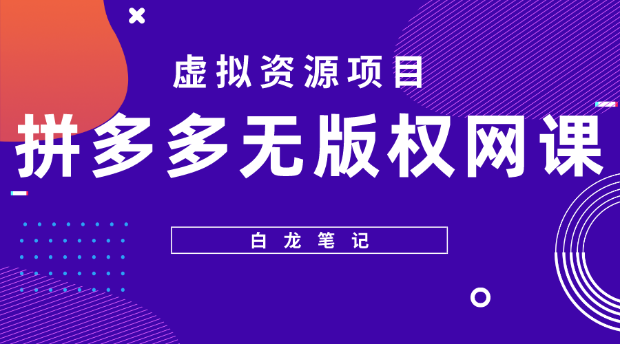 （5622期）【白龙笔记】拼多多无版权网课项目，月入5000的长期项目，玩法详细拆解-副业项目资源网