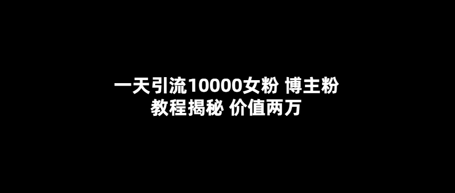 （5647期）一天引流10000女粉，博主粉教程揭秘（价值两万）-副业项目资源网