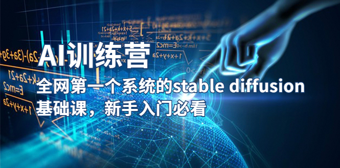 （5611期）【AI训练营】全网第一个系统的stable diffusion基础课，新手入门必看-副业项目资源网