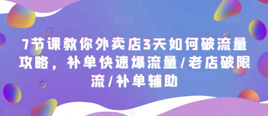 （5703期）7节课教你外卖店3天如何破流量攻略，补单快速爆流量/老店破限流/补单辅助-副业项目资源网