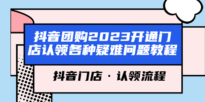 （5685期）抖音团购2023开通门店认领各种疑难问题教程，抖音门店·认领流程-副业项目资源网