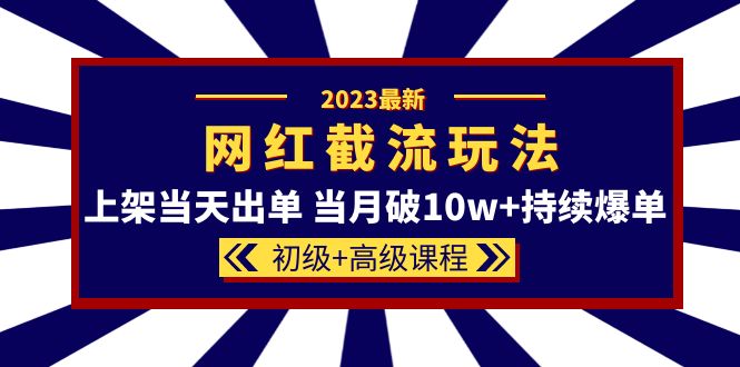 （5826期）2023网红·同款截流玩法【初级+高级课程】上架当天出单 当月破10w+持续爆单-副业项目资源网