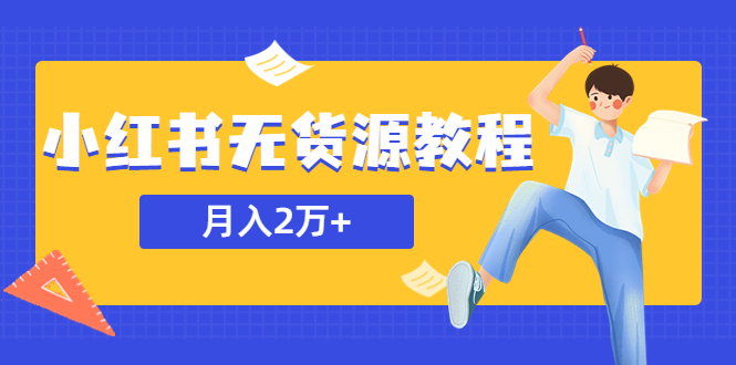 （5853期）某网赚培训收费3900的小红书无货源教程，月入2万＋副业或者全职在家都可以-副业项目资源网