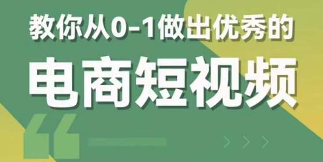 （5888期）2023短视频新课 0-1做出优秀的电商短视频（全套课程包含资料+直播）-副业项目资源网