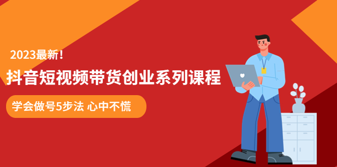 （5895期）某培训售价980的抖音短视频带货创业系列课程  学会做号5步法 心中不慌-副业项目资源网