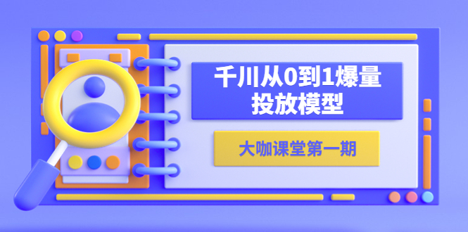 （5897期）蝉妈妈-大咖课堂第一期，千川从0到1爆量投放模型（23节视频课）-副业项目资源网