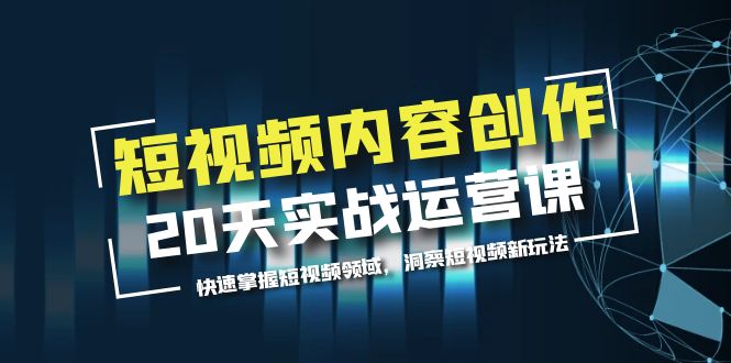 （5879期）短视频内容创作20天实战运营课，快速掌握短视频领域，洞察短视频新玩法-副业项目资源网