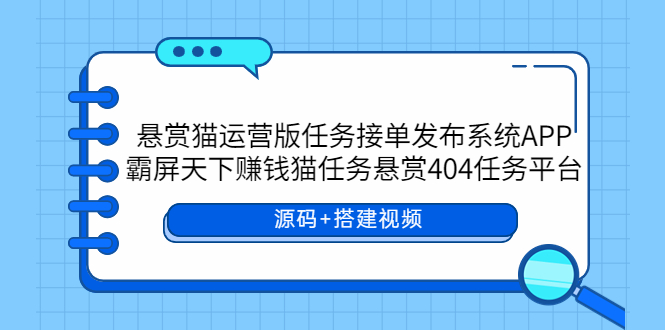 （5999期）悬赏猫运营版任务接单发布系统APP+霸屏天下赚钱猫任务悬赏404任务平台-副业项目资源网