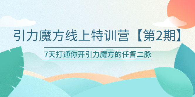 （6004期）引力魔方线上特训营【第二期】五月新课，7天打通你开引力魔方的任督二脉-副业项目资源网