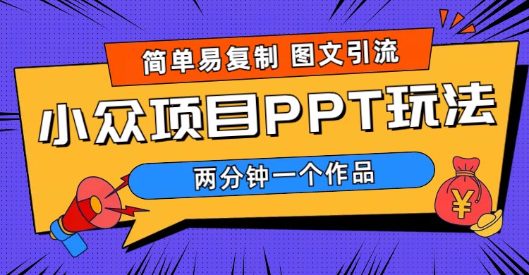 （6009期）简单易复制 图文引流 两分钟一个作品 月入1W+小众项目PPT玩法 (教程+素材)-副业项目资源网