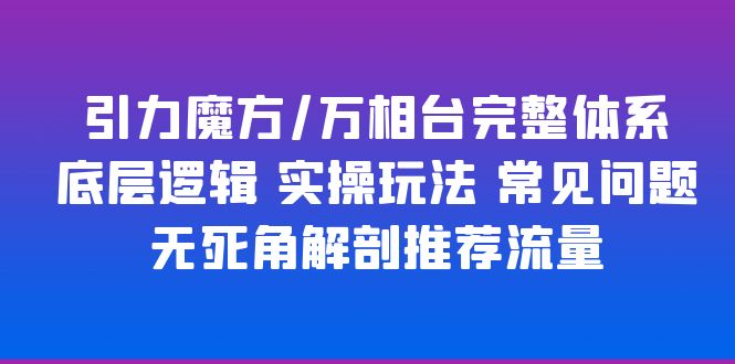 （6015期）引力魔方/万相台完整体系 底层逻辑 实操玩法 常见问题 无死角解剖推荐流量-副业项目资源网