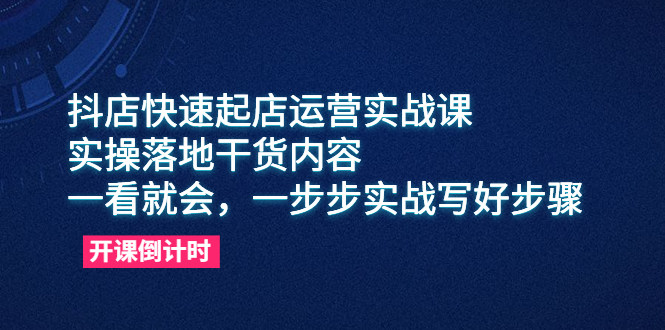 （6057期）抖店快速起店运营实战课，实操落地干货内容，一看就会，一步步实战写好步骤-副业项目资源网