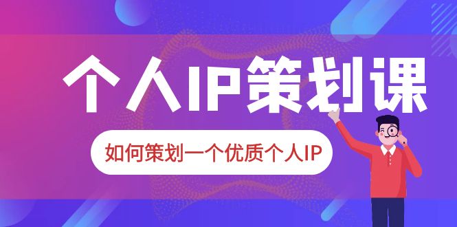 （6081期）2023普通人都能起飞的个人IP策划课，如何策划一个优质个人IP-副业项目资源网