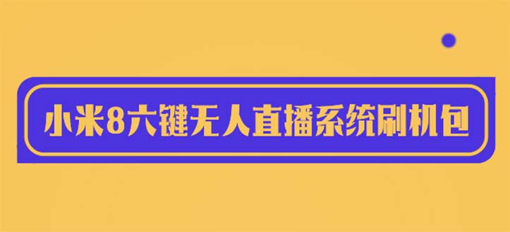 （6079期）2023最新小米8六键无人直播系统刷机包，含刷机教程 100%可用-副业项目资源网