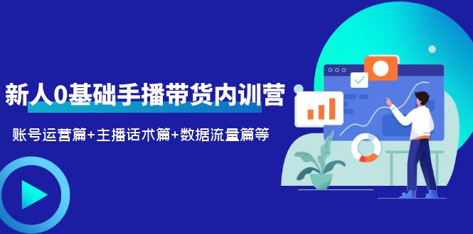 （6082期）2023新人0基础手播带货内训营：账号运营篇+主播话术篇+数据流量篇等-副业项目资源网