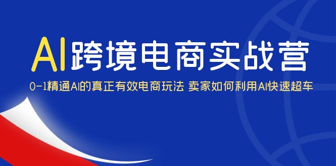 （6101期）AI·跨境电商实操营：0-1精通Al的真正有效电商玩法 卖家如何利用Al快速超车-副业项目资源网