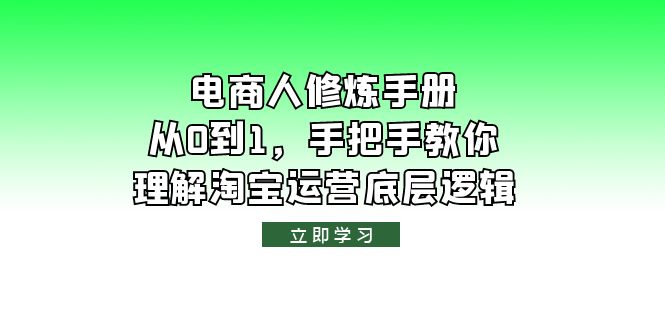 （6111期）电商人修炼·手册，从0到1，手把手教你理解淘宝运营底层逻辑-副业项目资源网