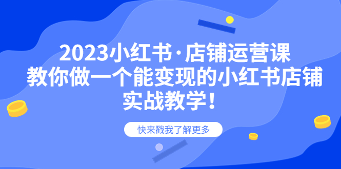 （6127期）2023小红书·店铺运营课，教你做一个能变现的小红书店铺，20节-实战教学-副业项目资源网