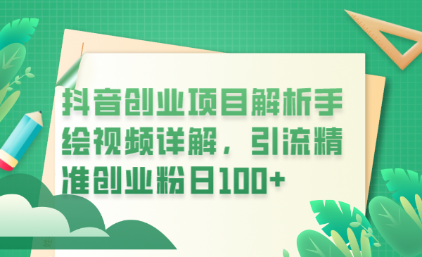 （6144期）抖音创业项目解析手绘视频详解，引流精准创业粉日100+-副业项目资源网